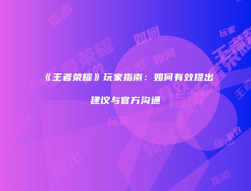 《王者荣耀》玩家指南：如何有效提出建议与官方沟通
