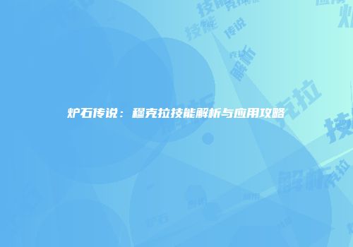 炉石传说：穆克拉技能解析与应用攻略