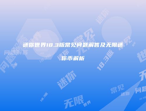 迷你世界18.3版常见问题解答及无限迷你币解析