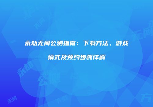 永劫无间公测指南：下载方法、游戏模式及预约步骤详解