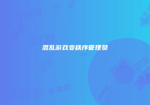 混乱游戏变秩序管理员