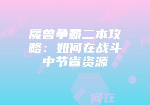 魔兽争霸二本攻略：如何在战斗中节省资源