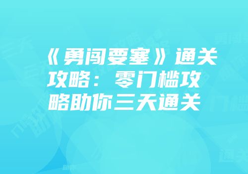 《勇闯要塞》通关攻略：零门槛攻略助你三天通关