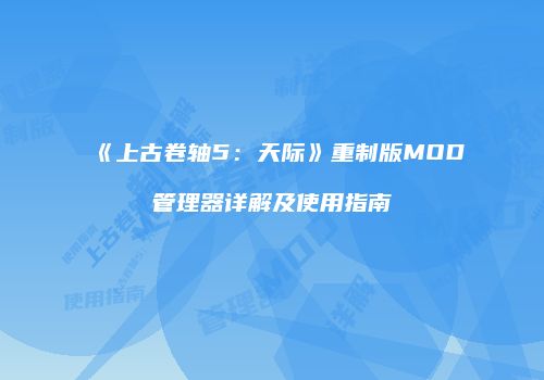 《上古卷轴5：天际》重制版MOD管理器详解及使用指南