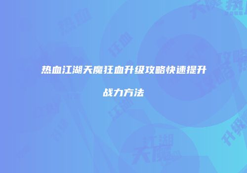 热血江湖天魔狂血升级攻略快速提升战力方法