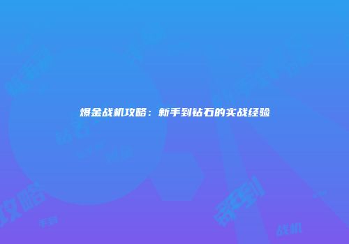 爆金战机攻略：新手到钻石的实战经验