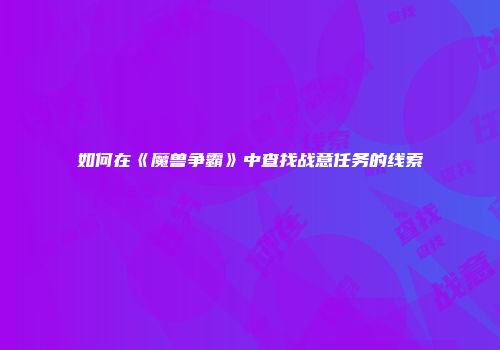 如何在《魔兽争霸》中查找战意任务的线索