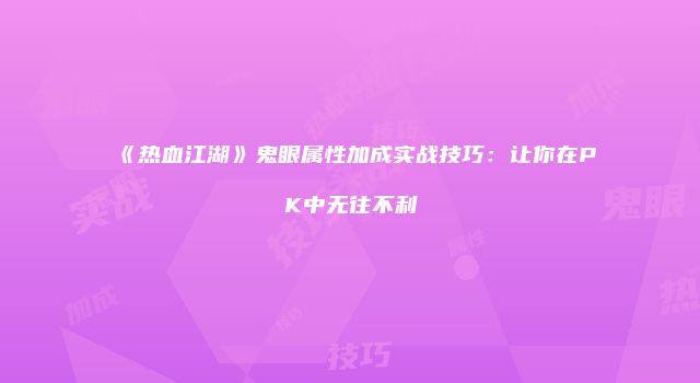 《热血江湖》鬼眼属性加成实战技巧：让你在PK中无往不利