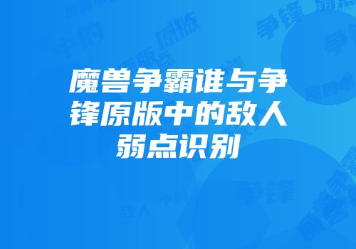 魔兽争霸谁与争锋原版中的敌人弱点识别