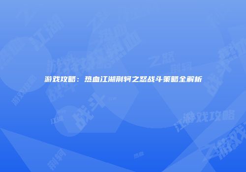 游戏攻略：热血江湖荆轲之怒战斗策略全解析
