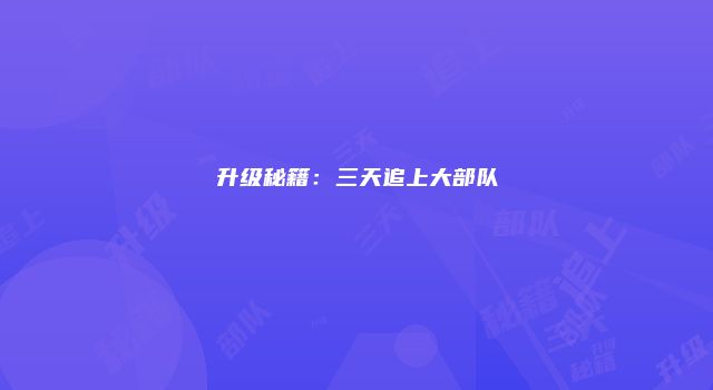 升级秘籍：三天追上大部队