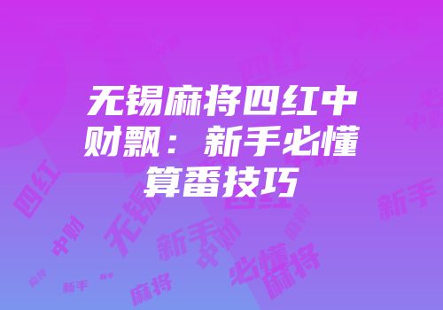 无锡麻将四红中财飘：新手必懂算番技巧