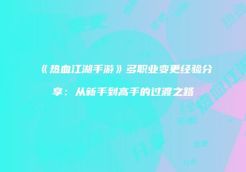 《热血江湖手游》多职业变更经验分享:从新手到高手的过渡之路