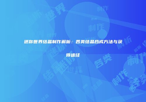 迷你世界结晶制作解析：各类结晶合成方法与获得途径