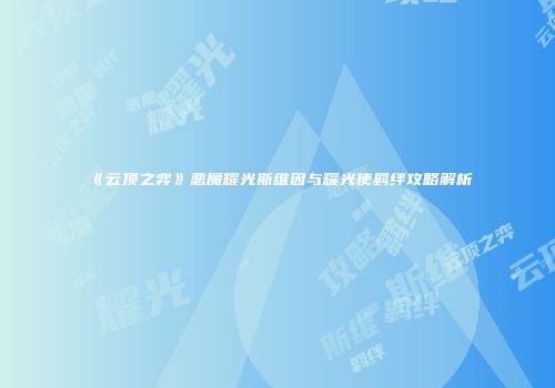 《云顶之弈》恶魔耀光斯维因与耀光使羁绊攻略解析