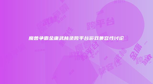 魔兽争霸金庸武林录跨平台游戏兼容性讨论