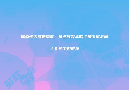 探索地下城新篇章：盘点多款类似《地下城与勇士》的手游推荐