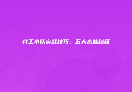 特工小队实战技巧：五大高能秘籍
