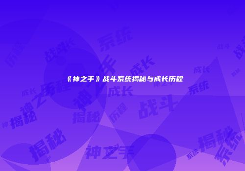 《神之手》战斗系统揭秘与成长历程