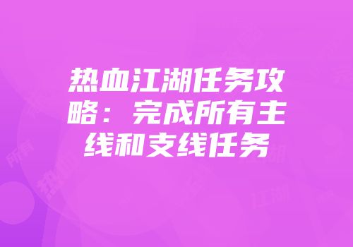 热血江湖任务攻略：完成所有主线和支线任务