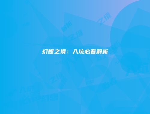 幻想之境：入坑必看解析