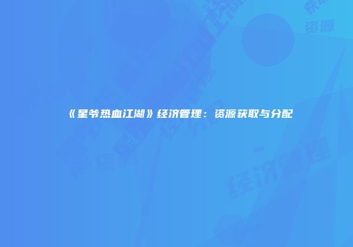 《星爷热血江湖》经济管理：资源获取与分配