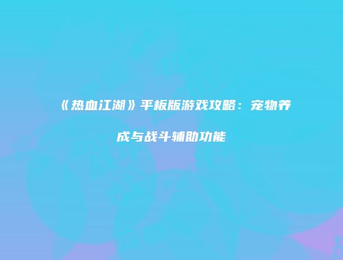 《热血江湖》平板版游戏攻略：宠物养成与战斗辅助功能