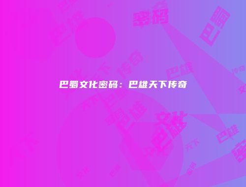 巴蜀文化密码：巴雄天下传奇