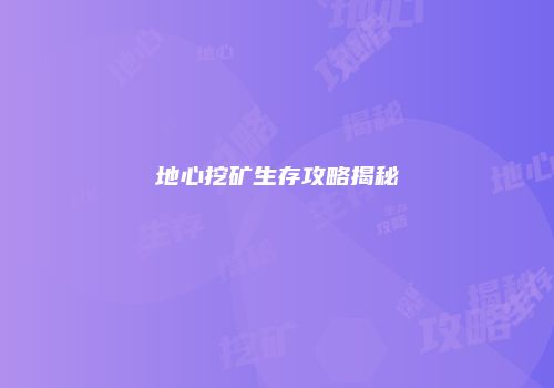 地心挖矿生存攻略揭秘