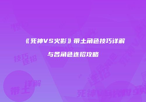 《死神VS火影》带土角色技巧详解与各角色连招攻略