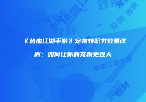 《热血江湖手游》宠物转职书效果详解：如何让你的宠物更强大