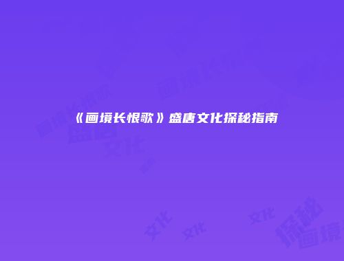 《画境长恨歌》盛唐文化探秘指南