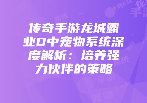 传奇手游龙城霸业D中宠物系统深度解析：培养强力伙伴的策略