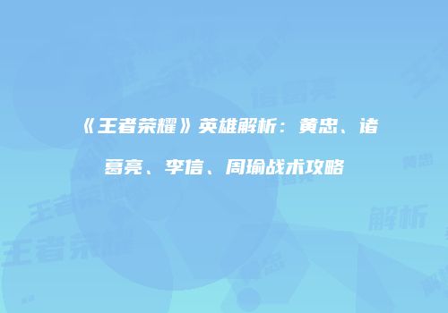 《王者荣耀》英雄解析：黄忠、诸葛亮、李信、周瑜战术攻略