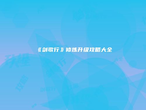 《剑歌行》修炼升级攻略大全