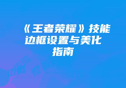 《王者荣耀》技能边框设置与美化指南