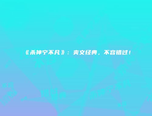 《杀神宁不凡》：爽文经典，不容错过！