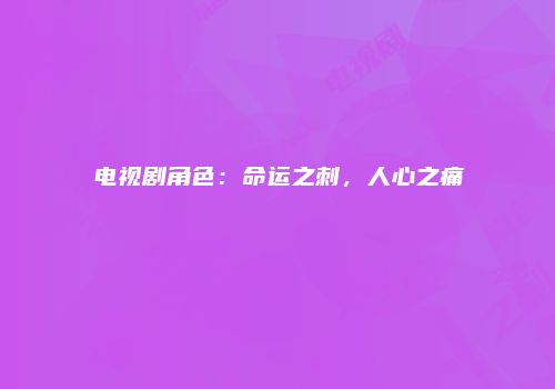 电视剧角色：命运之刺，人心之痛