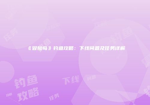 《冒险岛》钓鱼攻略：下线问题及任务详解