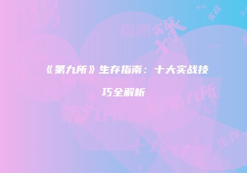 《第九所》生存指南：十大实战技巧全解析
