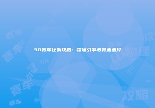 3D赛车狂飙攻略：物理引擎与赛道选择