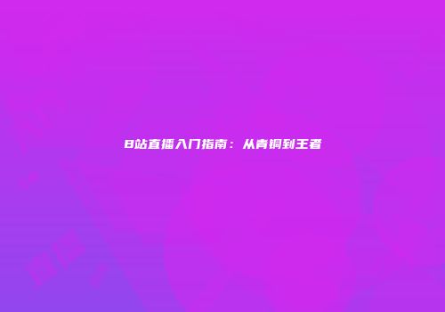 B站直播入门指南：从青铜到王者