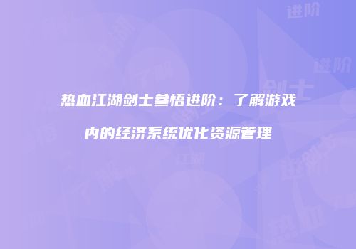 热血江湖剑士参悟进阶：了解游戏内的经济系统优化资源管理