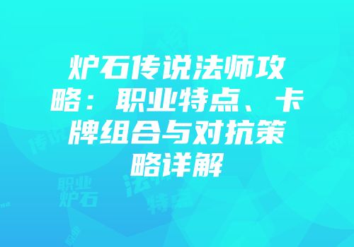 炉石传说法师攻略：职业特点、卡牌组合与对抗策略详解