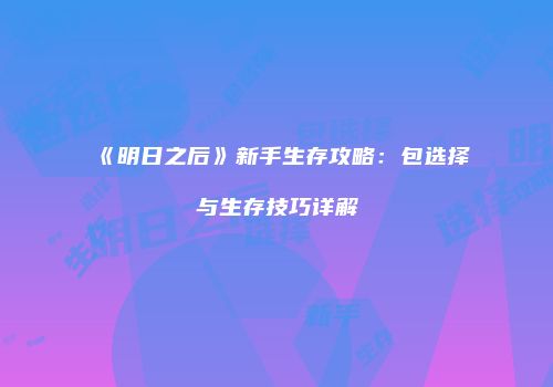 《明日之后》新手生存攻略：包选择与生存技巧详解