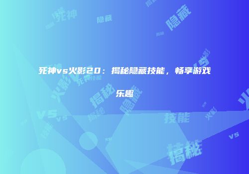 死神vs火影20：揭秘隐藏技能，畅享游戏乐趣