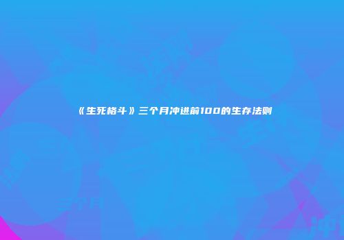 《生死格斗》三个月冲进前100的生存法则
