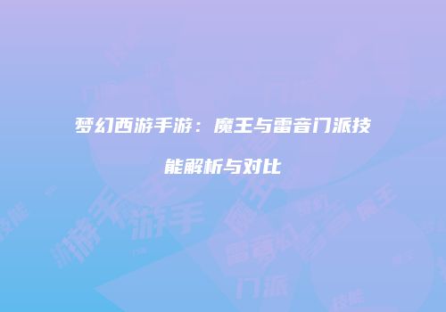 梦幻西游手游：魔王与雷音门派技能解析与对比