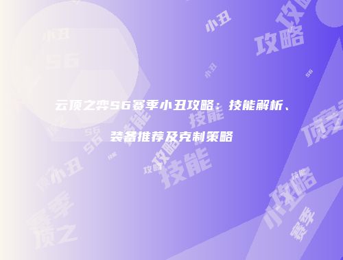 云顶之弈S6赛季小丑攻略：技能解析、装备推荐及克制策略