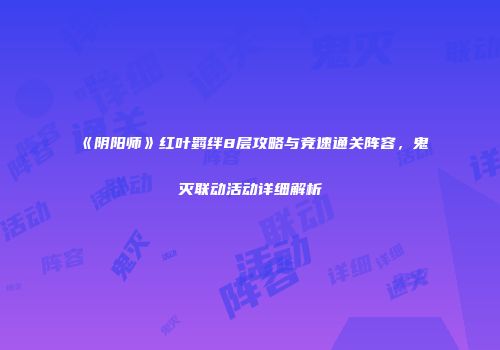《阴阳师》红叶羁绊8层攻略与竞速通关阵容，鬼灭联动活动详细解析